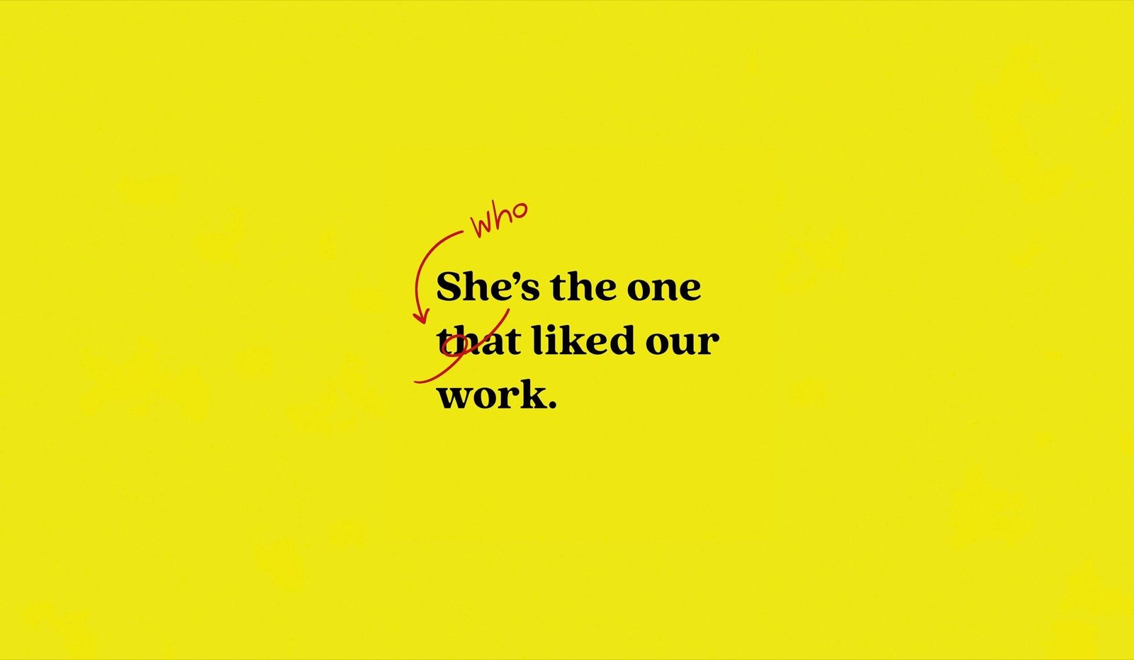 Yellow graphic with the sentence She's the one that liked our work, and who handwritten as the correction